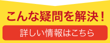 こんな疑問を解決！詳しい情報はこちら